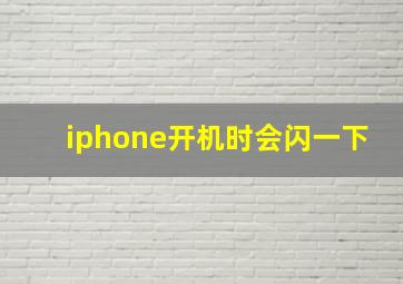 iphone开机时会闪一下