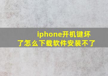 iphone开机键坏了怎么下载软件安装不了