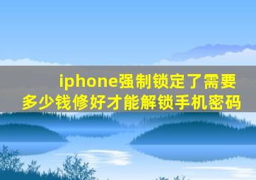 iphone强制锁定了需要多少钱修好才能解锁手机密码