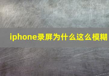 iphone录屏为什么这么模糊