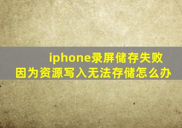 iphone录屏储存失败因为资源写入无法存储怎么办