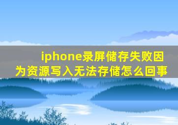 iphone录屏储存失败因为资源写入无法存储怎么回事