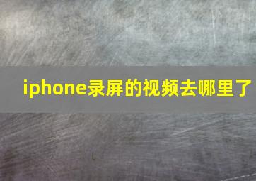 iphone录屏的视频去哪里了