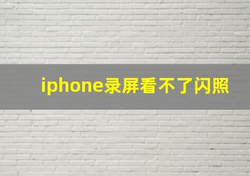 iphone录屏看不了闪照