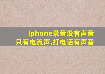 iphone录音没有声音只有电流声,打电话有声音