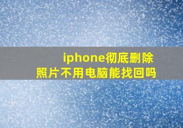 iphone彻底删除照片不用电脑能找回吗