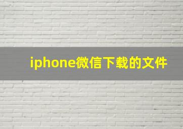 iphone微信下载的文件