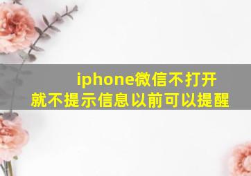 iphone微信不打开就不提示信息以前可以提醒