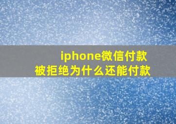 iphone微信付款被拒绝为什么还能付款