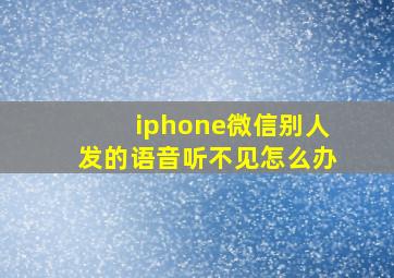 iphone微信别人发的语音听不见怎么办