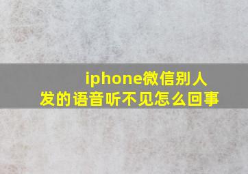 iphone微信别人发的语音听不见怎么回事