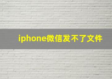 iphone微信发不了文件