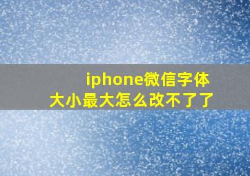 iphone微信字体大小最大怎么改不了了