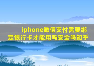 iphone微信支付需要绑定银行卡才能用吗安全吗知乎