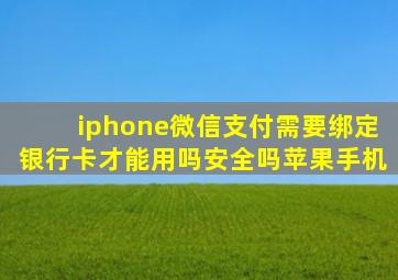 iphone微信支付需要绑定银行卡才能用吗安全吗苹果手机