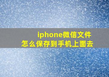 iphone微信文件怎么保存到手机上面去