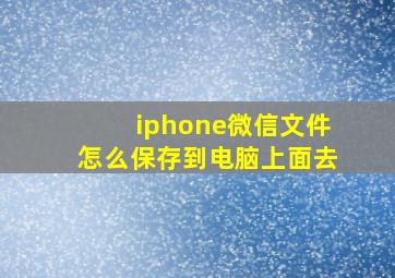 iphone微信文件怎么保存到电脑上面去