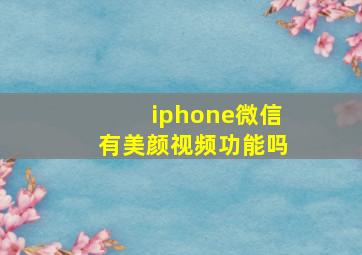 iphone微信有美颜视频功能吗