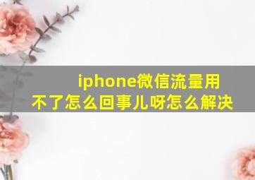 iphone微信流量用不了怎么回事儿呀怎么解决