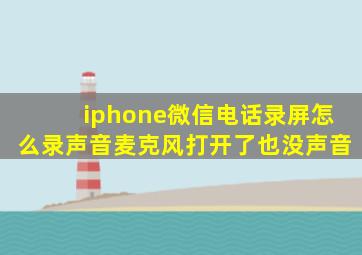 iphone微信电话录屏怎么录声音麦克风打开了也没声音