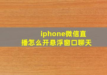 iphone微信直播怎么开悬浮窗口聊天