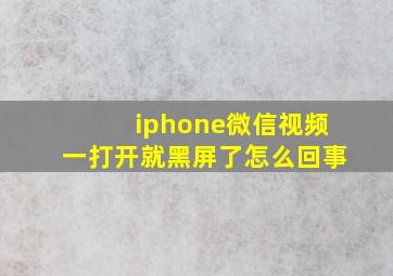 iphone微信视频一打开就黑屏了怎么回事