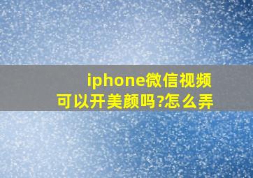 iphone微信视频可以开美颜吗?怎么弄