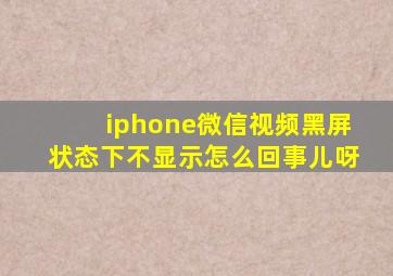 iphone微信视频黑屏状态下不显示怎么回事儿呀