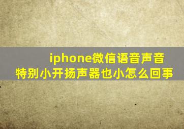 iphone微信语音声音特别小开扬声器也小怎么回事