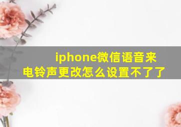 iphone微信语音来电铃声更改怎么设置不了了