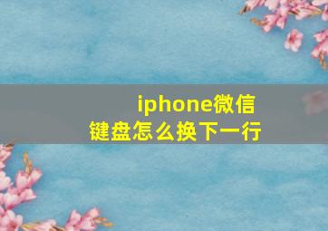 iphone微信键盘怎么换下一行