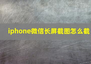 iphone微信长屏截图怎么截