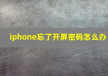 iphone忘了开屏密码怎么办