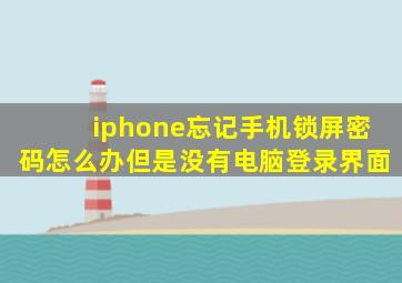 iphone忘记手机锁屏密码怎么办但是没有电脑登录界面