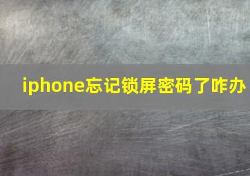 iphone忘记锁屏密码了咋办