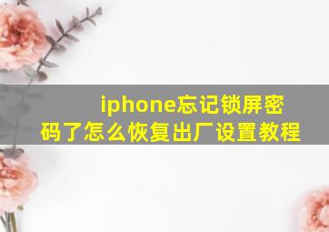 iphone忘记锁屏密码了怎么恢复出厂设置教程