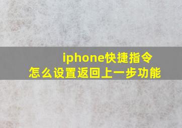 iphone快捷指令怎么设置返回上一步功能