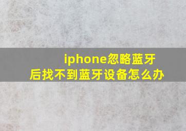 iphone忽略蓝牙后找不到蓝牙设备怎么办