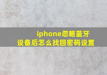 iphone忽略蓝牙设备后怎么找回密码设置