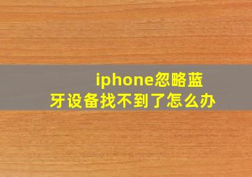 iphone忽略蓝牙设备找不到了怎么办