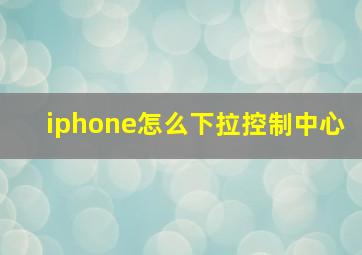 iphone怎么下拉控制中心