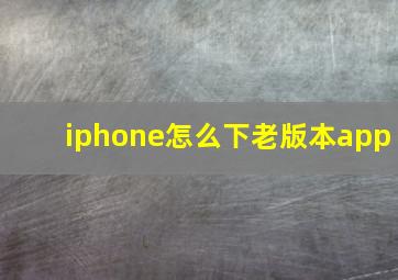 iphone怎么下老版本app