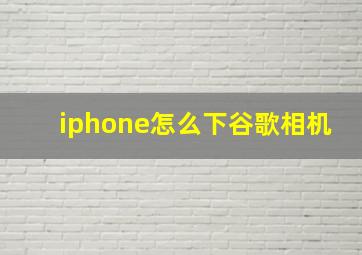 iphone怎么下谷歌相机