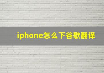 iphone怎么下谷歌翻译