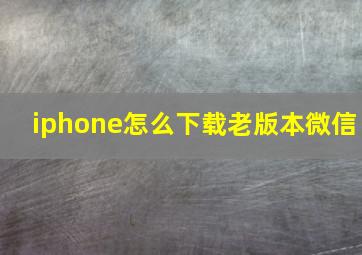 iphone怎么下载老版本微信