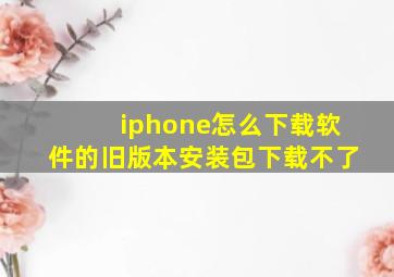 iphone怎么下载软件的旧版本安装包下载不了