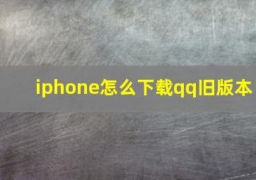 iphone怎么下载qq旧版本