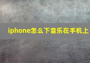 iphone怎么下音乐在手机上