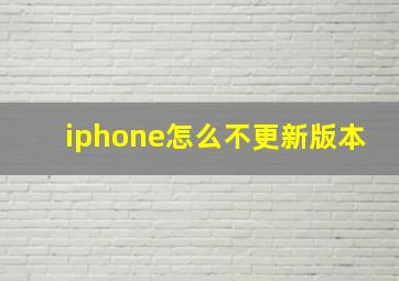 iphone怎么不更新版本