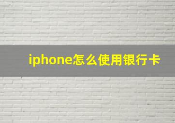 iphone怎么使用银行卡